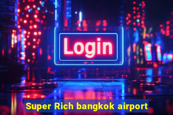 Super Rich bangkok airport